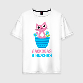 Женская футболка хлопок Oversize с принтом Ласковая и нежная в городе Новоалтайск, 100% хлопок | свободный крой, круглый ворот, спущенный рукав, длина до линии бедер
 | бабушка | брат | дедушка | дочь | любовь | мама | папа | семья | сестра | сын