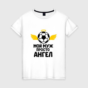 Женская футболка хлопок с принтом Мой муж просто ангел в городе Новоалтайск, 100% хлопок | прямой крой, круглый вырез горловины, длина до линии бедер, слегка спущенное плечо | бабушка | брат | дедушка | дочь | любовь | мама | папа | семья | сестра | сын
