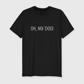 Мужская футболка хлопок Slim с принтом Oh, my dog белый в городе Новоалтайск, 92% хлопок, 8% лайкра | приталенный силуэт, круглый вырез ворота, длина до линии бедра, короткий рукав | dog | животные | надпись | питомцы | собака | собаки