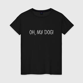 Женская футболка хлопок с принтом Oh, my dog белый в городе Новоалтайск, 100% хлопок | прямой крой, круглый вырез горловины, длина до линии бедер, слегка спущенное плечо | dog | животные | надпись | питомцы | собака | собаки
