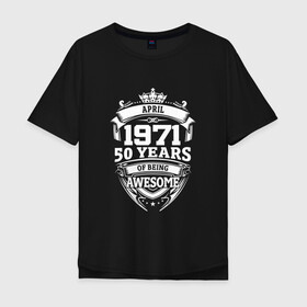 Мужская футболка хлопок Oversize с принтом April 1971 50 Years в городе Новоалтайск, 100% хлопок | свободный крой, круглый ворот, “спинка” длиннее передней части | 1971 | 50 | april | awesome | being | old school | years | апрель | винтаж | день рождения | день рожденья | лет | рок | юбилей