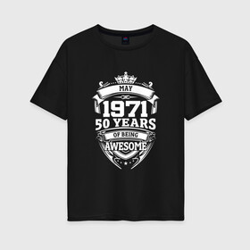 Женская футболка хлопок Oversize с принтом May 1971 50 Years в городе Новоалтайск, 100% хлопок | свободный крой, круглый ворот, спущенный рукав, длина до линии бедер
 | 1971 | 50 | awesome | being | may | old school | years | винтаж | день рождения | день рожденья | лет | май | рок | юбилей