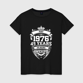 Женская футболка хлопок с принтом May 1976 45 Years в городе Новоалтайск, 100% хлопок | прямой крой, круглый вырез горловины, длина до линии бедер, слегка спущенное плечо | 1976 | 45 | awesome | being | may | old school | years | винтаж | день рождения | день рожденья | лет | май | рок | юбилей