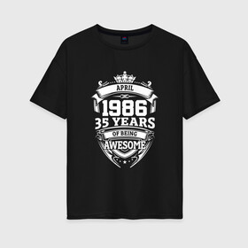 Женская футболка хлопок Oversize с принтом April 1986 35 Years в городе Новоалтайск, 100% хлопок | свободный крой, круглый ворот, спущенный рукав, длина до линии бедер
 | Тематика изображения на принте: 1986 | 35 | april | awesome | being | old school | years | апрель | винтаж | день рождения | день рожденья | лет | рок | юбилей