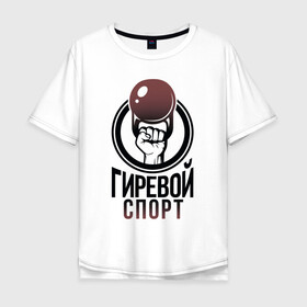 Мужская футболка хлопок Oversize с принтом Гиревой спорт в городе Новоалтайск, 100% хлопок | свободный крой, круглый ворот, “спинка” длиннее передней части | атлетика | гири | надписи | спорт