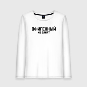 Женский лонгслив хлопок с принтом ОФИГЕННЫЙ НО ЗАНЯТ | КРУТОЙ (Z) в городе Новоалтайск, 100% хлопок |  | text | другу | занят | занятой | изумительный | круто | мем | мировецкий | мировой | надпись | обалденный | офигенный | подарок | потрясающий | потрясный | прикол | прикольная | прикольный | смысл