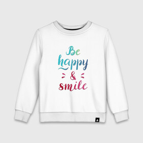Детский свитшот хлопок с принтом Be happy and smile в городе Новоалтайск, 100% хлопок | круглый вырез горловины, эластичные манжеты, пояс и воротник | Тематика изображения на принте: be happy | smile | будь счастлив | рукописный текст | улыбнись | яркий леттеринг
