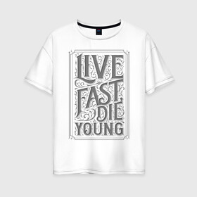 Женская футболка хлопок Oversize с принтом Live fast, die young в городе Новоалтайск, 100% хлопок | свободный крой, круглый ворот, спущенный рукав, длина до линии бедер
 | винтаж | жизнь | леттеринг | молодость | цитата