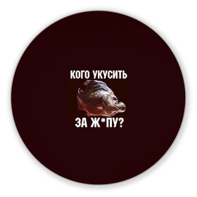 Коврик для мышки круглый с принтом Кусь пиранья в городе Новоалтайск, резина и полиэстер | круглая форма, изображение наносится на всю лицевую часть | зубы | кусай меня | кусь | пиранья | покусаю | рыба | укушу | укушу за попу