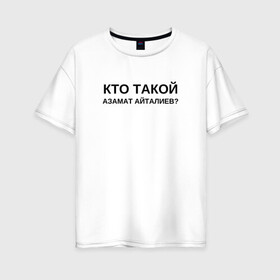 Женская футболка хлопок Oversize с принтом Кто Такой Азамат Айталиев? в городе Новоалтайск, 100% хлопок | свободный крой, круглый ворот, спущенный рукав, длина до линии бедер
 | tiktok | азамат | азамат айталиев | айталиев | кто такой | тикток