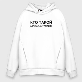 Мужское худи Oversize хлопок с принтом Кто Такой Азамат Айталиев? в городе Новоалтайск, френч-терри — 70% хлопок, 30% полиэстер. Мягкий теплый начес внутри —100% хлопок | боковые карманы, эластичные манжеты и нижняя кромка, капюшон на магнитной кнопке | tiktok | азамат | азамат айталиев | айталиев | кто такой | тикток