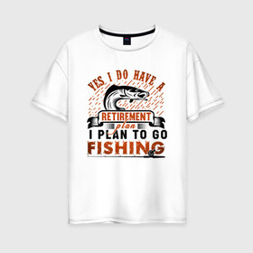 Женская футболка хлопок Oversize с принтом I plan to fishing в городе Новоалтайск, 100% хлопок | свободный крой, круглый ворот, спущенный рукав, длина до линии бедер
 | fisman | отдых | рыбалка | хобби