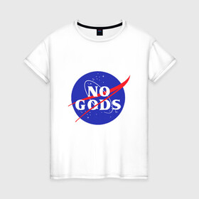 Женская футболка хлопок с принтом No Gods в городе Новоалтайск, 100% хлопок | прямой крой, круглый вырез горловины, длина до линии бедер, слегка спущенное плечо | mars | moon | nasa | астероид | астронавт | астрономия | вселенная | гагарин | галактика | земля | илон | комета | космонавт | космос | луна | марс | маск | наса | небо | нло | планета | полёт | пришелец | ракета