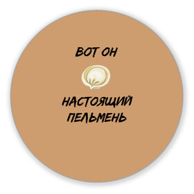 Коврик для мышки круглый с принтом Вот он - настоящий пельмень в городе Новоалтайск, резина и полиэстер | круглая форма, изображение наносится на всю лицевую часть | вареник | мем | настоящий пельмень | пельмень | русские мемы | русские надписи | смешные надписи
