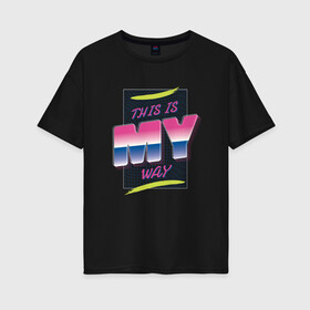 Женская футболка хлопок Oversize с принтом This is my way - Это мой путь в городе Новоалтайск, 100% хлопок | свободный крой, круглый ворот, спущенный рукав, длина до линии бедер
 | 1980 | 80 е | 80е | disco | grow up | i love 80s | memphis | music | neon | retrowave | sunset | vintage | абстрактный закат | абстракция | аудиокассета | винтаж | диско | дискотека 80 | закат | мемфис | музыка | неон | ретро закат | ретровейв 