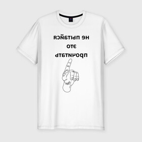 Мужская футболка хлопок Slim с принтом Не пытайся это прочитать в городе Новоалтайск, 92% хлопок, 8% лайкра | приталенный силуэт, круглый вырез ворота, длина до линии бедра, короткий рукав | надпись | рука | селфи | текст | цитата | юмор