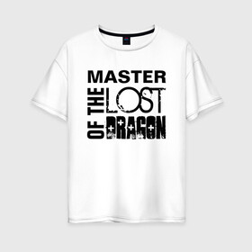 Женская футболка хлопок Oversize с принтом MASTER OF THE LOST DRAGON в городе Новоалтайск, 100% хлопок | свободный крой, круглый ворот, спущенный рукав, длина до линии бедер
 | master | иностранные | надписи | приколы | слова