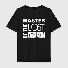 Мужская футболка хлопок Oversize с принтом MASTER OF THE LOST DRAGON 2 в городе Новоалтайск, 100% хлопок | свободный крой, круглый ворот, “спинка” длиннее передней части | Тематика изображения на принте: master | иностранные | надписи | приколы | слова