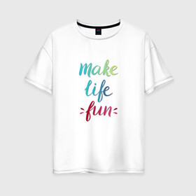 Женская футболка хлопок Oversize с принтом Make life fun в городе Новоалтайск, 100% хлопок | свободный крой, круглый ворот, спущенный рукав, длина до линии бедер
 | make life fun | на английском | надписи | цветная