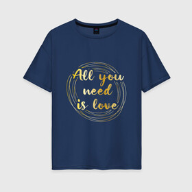 Женская футболка хлопок Oversize с принтом All you need is love в городе Новоалтайск, 100% хлопок | свободный крой, круглый ворот, спущенный рукав, длина до линии бедер
 | the beatles | битлз | буквы | золото | золотой | кольца | круги | леттеринг | любовь | металл