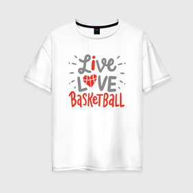 Женская футболка хлопок Oversize с принтом Live Love Basketball в городе Новоалтайск, 100% хлопок | свободный крой, круглый ворот, спущенный рукав, длина до линии бедер
 | basketball | game | live | love | nba | sport | streetball | баскетбол | баскетболист | игра | игрок | мяч | нба | спорт | стритбол | тренер