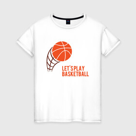 Женская футболка хлопок с принтом Play Basketball в городе Новоалтайск, 100% хлопок | прямой крой, круглый вырез горловины, длина до линии бедер, слегка спущенное плечо | basketball | game | nba | sport | streetball | баскетбол | баскетболист | игра | игрок | мяч | нба | спорт | стритбол | тренер