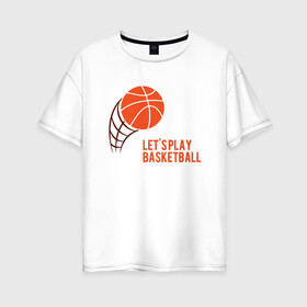 Женская футболка хлопок Oversize с принтом Play Basketball в городе Новоалтайск, 100% хлопок | свободный крой, круглый ворот, спущенный рукав, длина до линии бедер
 | basketball | game | nba | sport | streetball | баскетбол | баскетболист | игра | игрок | мяч | нба | спорт | стритбол | тренер