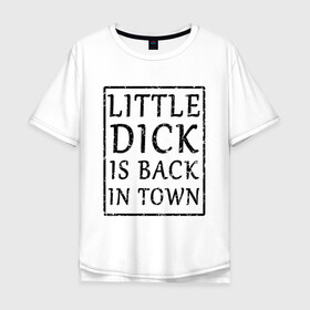 Мужская футболка хлопок Oversize с принтом Little dick is back in town в городе Новоалтайск, 100% хлопок | свободный крой, круглый ворот, “спинка” длиннее передней части | вернулся | город | дик | маленький