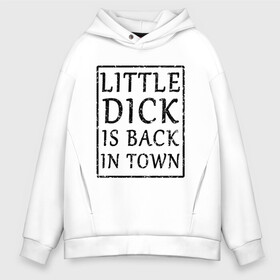 Мужское худи Oversize хлопок с принтом Little dick is back in town в городе Новоалтайск, френч-терри — 70% хлопок, 30% полиэстер. Мягкий теплый начес внутри —100% хлопок | боковые карманы, эластичные манжеты и нижняя кромка, капюшон на магнитной кнопке | вернулся | город | дик | маленький