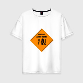 Женская футболка хлопок Oversize с принтом Caution! Admin Work! в городе Новоалтайск, 100% хлопок | свободный крой, круглый ворот, спущенный рукав, длина до линии бедер
 | admin | it | sysadmin | work | админ | айти | внимание | знак | ит | осторожно | программист | сисадмин