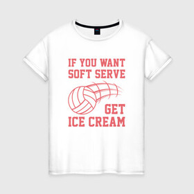 Женская футболка хлопок с принтом Get Ice Cream в городе Новоалтайск, 100% хлопок | прямой крой, круглый вырез горловины, длина до линии бедер, слегка спущенное плечо | ball | beach | game | sport | volley | volleyball | волейбол | волейболист | волейболистка | гол | игра | игрок | мяч | площадка | пляж | пляжный | победа | сетка | спорт | тренер | чемпион