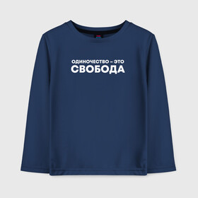 Детский лонгслив хлопок с принтом Одиночество это свобода в городе Новоалтайск, 100% хлопок | круглый вырез горловины, полуприлегающий силуэт, длина до линии бедер | freedom | для свободных | не женат | не замужем | независимость | независимы | один | одиночество | одиночка | одна | под вино | подарок другу | подарок одинокому | свобода | свободному | со смыслом