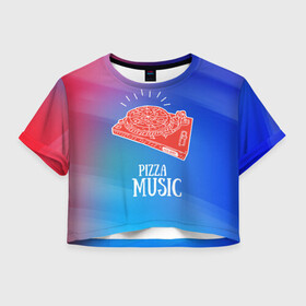 Женская футболка Crop-top 3D с принтом PIZZA MUSIC в городе Новоалтайск, 100% полиэстер | круглая горловина, длина футболки до линии талии, рукава с отворотами | d.j | dj | pizza | диджей | музыка | музыканту | пицца | прикол | шутка