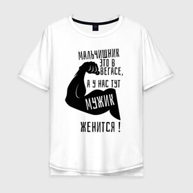 Мужская футболка хлопок Oversize с принтом мужик женится ! в городе Новоалтайск, 100% хлопок | свободный крой, круглый ворот, “спинка” длиннее передней части | Тематика изображения на принте: жених | мальчишник | молодожены | мужская | мужчина | праздник | свадьба