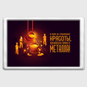 Магнит 45*70 с принтом Красота Металла в городе Новоалтайск, Пластик | Размер: 78*52 мм; Размер печати: 70*45 | metal | metall | metallurg | metallurgist | железо | метал | металлург | металлургия | металург | профессия | профессия металлург | руда | сплав