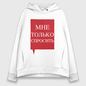Женское худи Oversize хлопок с принтом Мне только спросить в городе Новоалтайск, френч-терри — 70% хлопок, 30% полиэстер. Мягкий теплый начес внутри —100% хлопок | боковые карманы, эластичные манжеты и нижняя кромка, капюшон на магнитной кнопке | наглецам | поликлиника | просьба | только спросить. пропустите | фразы в очереди