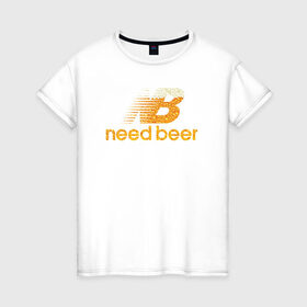 Женская футболка хлопок с принтом Need Beer в городе Новоалтайск, 100% хлопок | прямой крой, круглый вырез горловины, длина до линии бедер, слегка спущенное плечо | бренд | надписи | пародия | пенное | символика | юмор