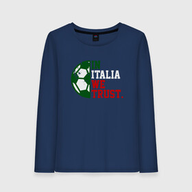 Женский лонгслив хлопок с принтом In Italia We Trust в городе Новоалтайск, 100% хлопок |  | football | forza | italia | italy | milan | rome | sport | гол | евро | европа | италия | итальянец | кубок | манчини | милан | рим | спорт | тренер | турист | фанат | футбол | футболист | чемпион