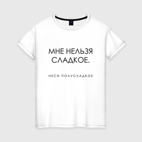 Женская футболка хлопок с принтом МНЕ НЕЛЬЗЯ СЛАДКОЕ в городе Новоалтайск, 100% хлопок | прямой крой, круглый вырез горловины, длина до линии бедер, слегка спущенное плечо | sweet | wine | вино | мне нельзя сладкое | настроение | полусладкое | сладкое