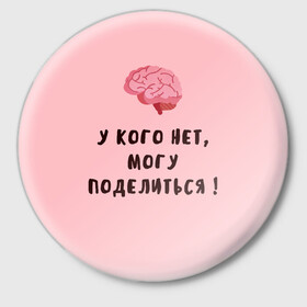 Значок с принтом Могу поделиться! в городе Новоалтайск,  металл | круглая форма, металлическая застежка в виде булавки | Тематика изображения на принте: интеллект | мозги | прикольно | провокация | юмор