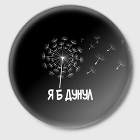 Значок с принтом Я Б ДУНУЛ в городе Новоалтайск,  металл | круглая форма, металлическая застежка в виде булавки | Тематика изображения на принте: одуванчик | прикол | цветы | юмор | я б дунул
