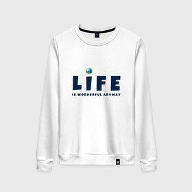 Женский свитшот хлопок с принтом Life is wonderful в городе Новоалтайск, 100% хлопок | прямой крой, круглый вырез, на манжетах и по низу широкая трикотажная резинка  | life | глобус | жизнь | мир | чудесно