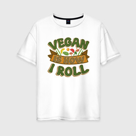 Женская футболка хлопок Oversize с принтом Vegan - How I Roll в городе Новоалтайск, 100% хлопок | свободный крой, круглый ворот, спущенный рукав, длина до линии бедер
 | green | greenpeace | nature | sport | vegan | yoga | веган | вегетарианец | гринпис | еда | животные | жизнь | здоровье | зеленый | йога | мир | овощи | пища | планета | природа | растение | спорт | тело | фрукты