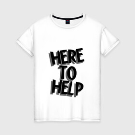 Женская футболка хлопок с принтом HERE TO HELP! в городе Новоалтайск, 100% хлопок | прямой крой, круглый вырез горловины, длина до линии бедер, слегка спущенное плечо | here to help | здесь чтобы помочь | иностранный. | мотивация | надписи | супергерой | цитаты