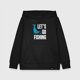 Детская толстовка хлопок с принтом Let`s go fishing в городе Новоалтайск, 100% хлопок | Круглый горловой вырез, эластичные манжеты, пояс, капюшен | fish | fisherman | fishermen | fishing | keep calm and go fishing | для рыбака | отдых | природа | рыба | рыбак | рыбаку | рыбалка | рыбацкая | туризм | туристические