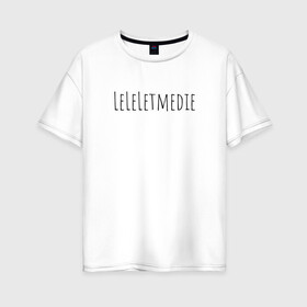Женская футболка хлопок Oversize с принтом LeLeLetmedie 1000-7 в городе Новоалтайск, 100% хлопок | свободный крой, круглый ворот, спущенный рукав, длина до линии бедер
 | 1000 7 | leleletmedie | sound | zxc | дай мне умереть | лелелетмидай let ne die