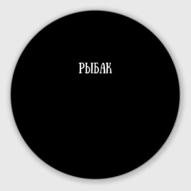 Коврик для мышки круглый с принтом Рыбак в городе Новоалтайск, резина и полиэстер | круглая форма, изображение наносится на всю лицевую часть | fish | озеро | река | рыба | рыбалка | слово | удилище | удочка | фиш | хобби