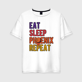 Женская футболка хлопок Oversize с принтом Eat, Sleep, Phoenix в городе Новоалтайск, 100% хлопок | свободный крой, круглый ворот, спущенный рукав, длина до линии бедер
 | basketball | mvp | nba | phoenix | sport | streetball | suns | аризона | баскетбол | игра | крис пол | мяч | нба | санс | спорт | стритбол | тренер | финикс | чемпион