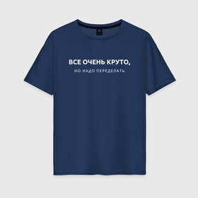 Женская футболка хлопок Oversize с принтом ВСЕ ОЧЕНЬ КРУТО / МЕМ в городе Новоалтайск, 100% хлопок | свободный крой, круглый ворот, спущенный рукав, длина до линии бедер
 | все очень круто | мем | надо переделать | начальник | начальство. | прикол | работа | цитата | юмор