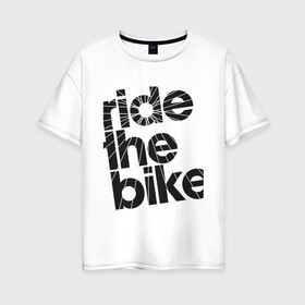 Женская футболка хлопок Oversize с принтом Ride the bike в городе Новоалтайск, 100% хлопок | свободный крой, круглый ворот, спущенный рукав, длина до линии бедер
 | bicycle | bike | mountain bike | mountainbike | байк | вело | велобайк | велосипед | велосипедные | велоспорт | горный велосипед | для велосипеда | колесо | маунтинбайк | спорт